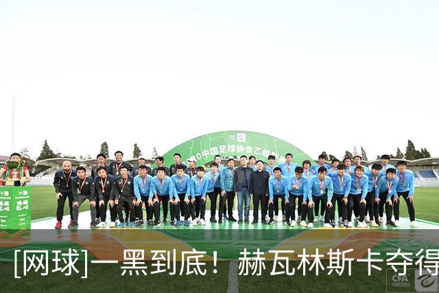 [网球]一黑到底！赫瓦林斯卡夺得武网女单冠军
